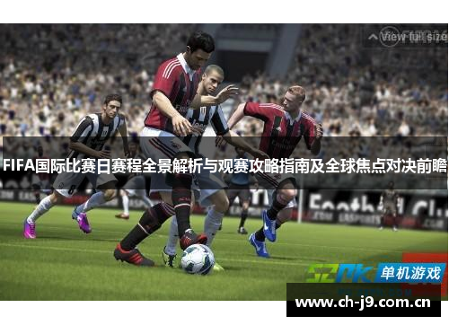 FIFA国际比赛日赛程全景解析与观赛攻略指南及全球焦点对决前瞻 FIFA国际比赛日赛程全景解析与观赛攻略指南及全球焦点对决前瞻