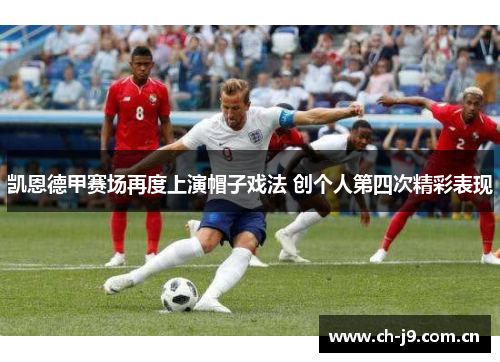 凯恩德甲赛场再度上演帽子戏法 创个人第四次精彩表现