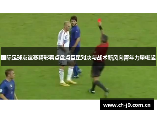 国际足球友谊赛精彩看点盘点巨星对决与战术新风向青年力量崛起